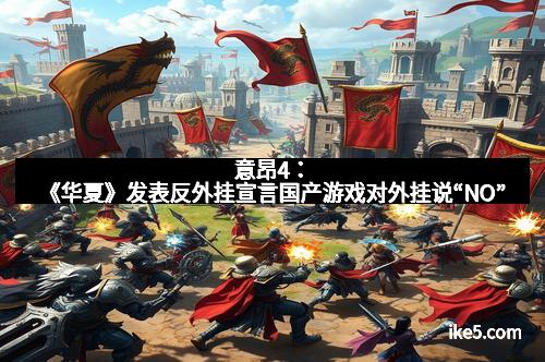 意昂4:《华夏》发表反外挂宣言国产游戏对外挂说“NO”